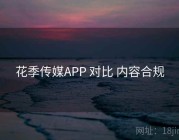 花季传媒APP 对比 内容合规