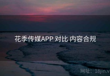 花季传媒APP 对比 内容合规
