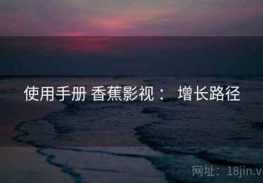 使用手册 香蕉影视 ： 增长路径