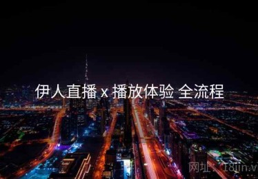 伊人直播 x 播放体验 全流程