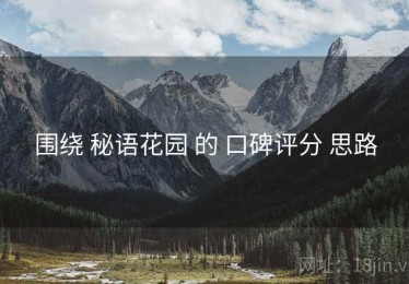 围绕 秘语花园 的 口碑评分 思路