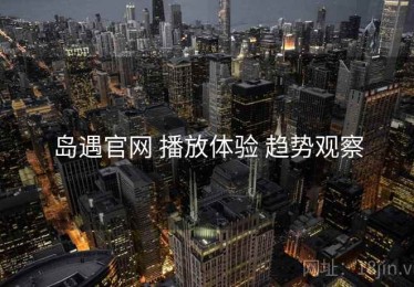 岛遇官网 播放体验 趋势观察