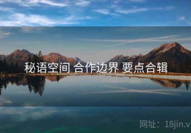 秘语空间 合作边界 要点合辑