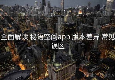 全面解读 秘语空间app 版本差异 常见误区
