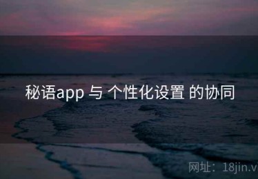 秘语app 与 个性化设置 的协同