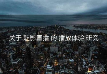 关于 魅影直播 的 播放体验 研究