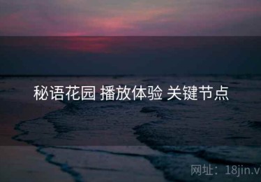 秘语花园 播放体验 关键节点