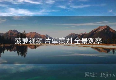 菠萝视频 片单策划 全景观察