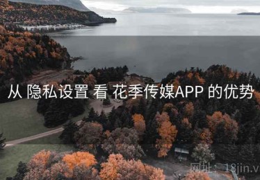 从 隐私设置 看 花季传媒APP 的优势
