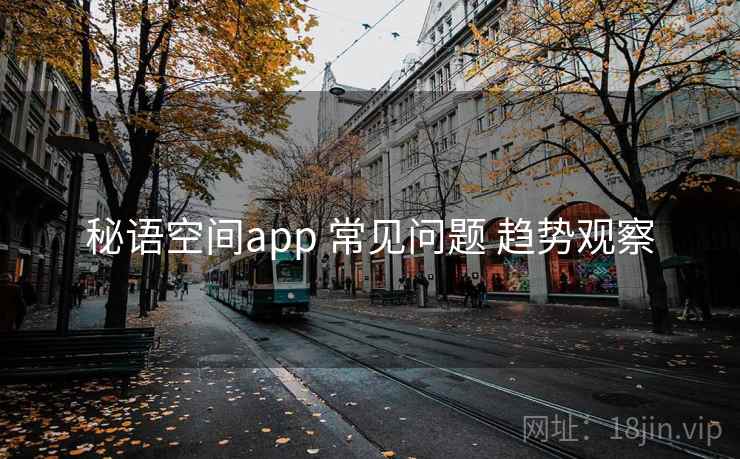 秘语空间app 常见问题 趋势观察 秘语空间app 常见问题 趋势观察