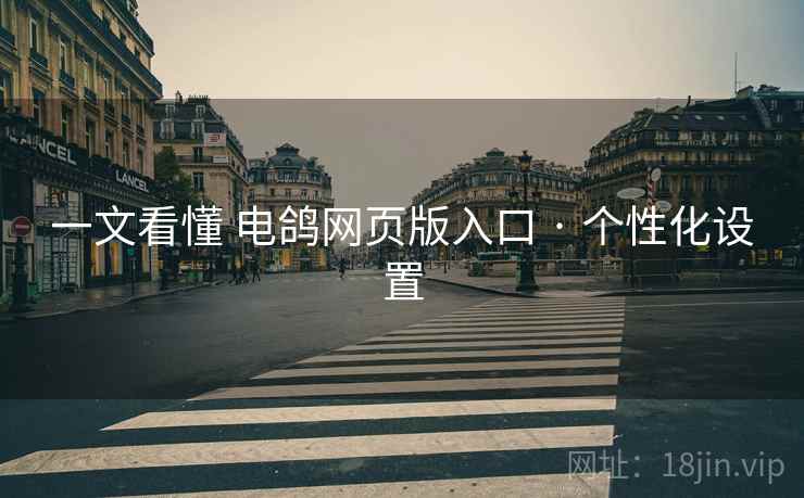 一文看懂 电鸽网页版入口 · 个性化设置 一文看懂 电鸽网页版入口 · 个性化设置