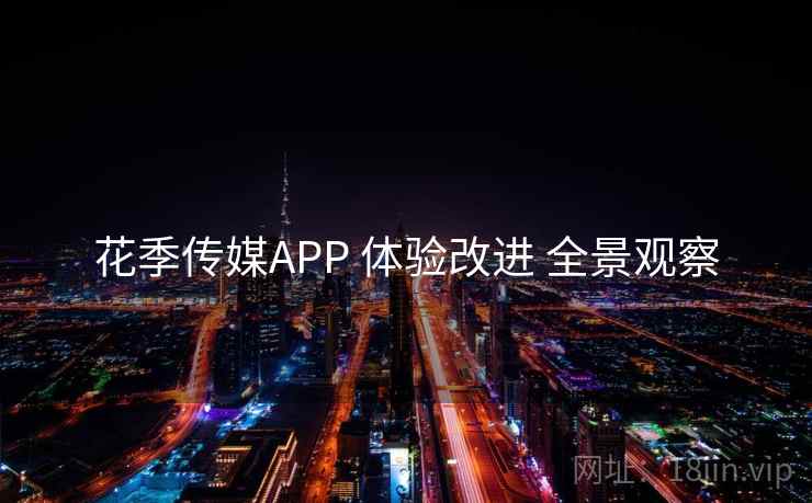 花季传媒APP 体验改进 全景观察 花季传媒APP 体验改进 全景观察
