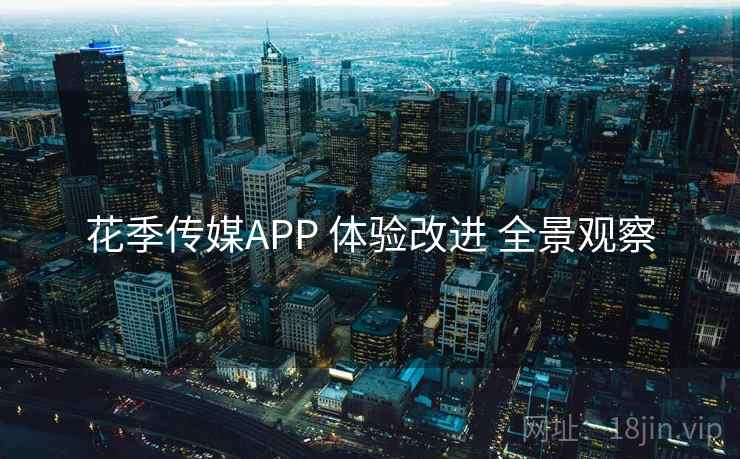 花季传媒APP 体验改进 全景观察 花季传媒APP 体验改进 全景观察