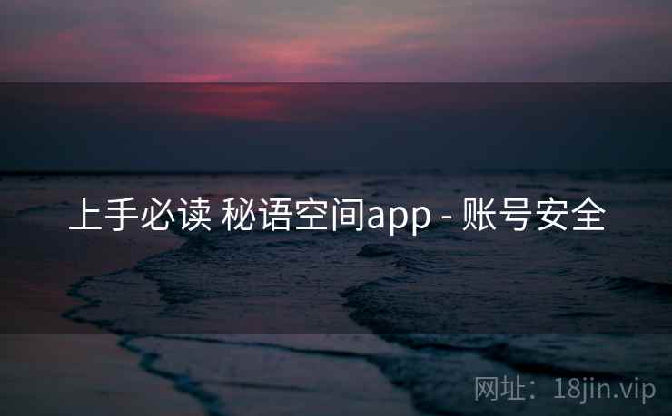 上手必读 秘语空间app - 账号安全 上手必读 秘语空间app - 账号安全