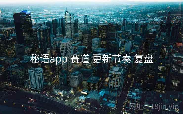 秘语app 赛道 更新节奏 复盘 秘语app 赛道 更新节奏 复盘