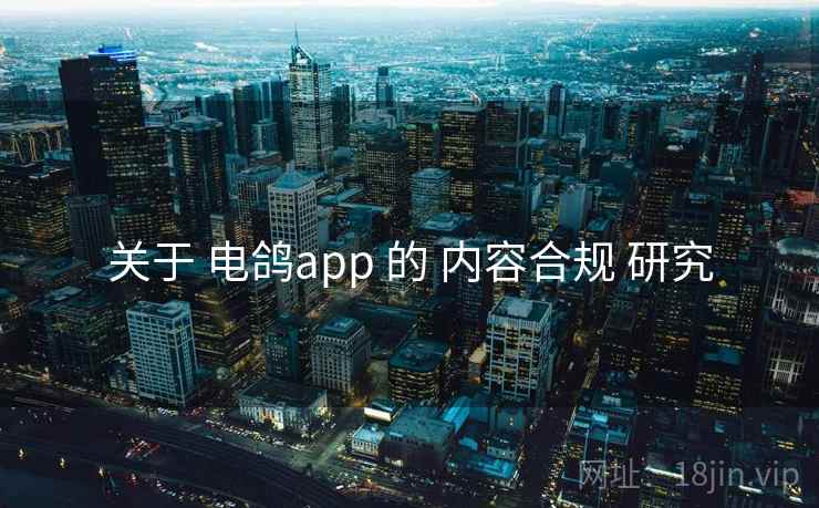 关于 电鸽app 的 内容合规 研究 关于 电鸽app 的 内容合规 研究