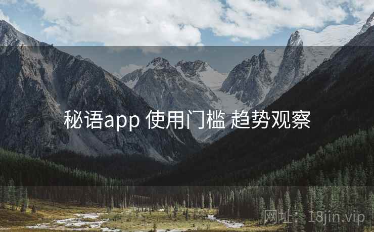 秘语app 使用门槛 趋势观察 秘语app 使用门槛 趋势观察